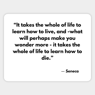 “It takes the whole of life to learn how to live, and -what will perhaps make you wonder more” Seneca Magnet